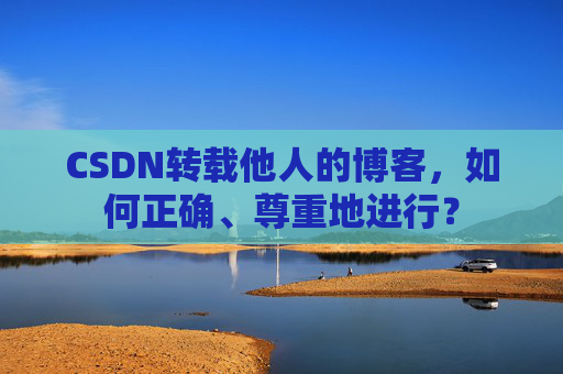 CSDN转载他人的博客，如何正确、尊重地进行？