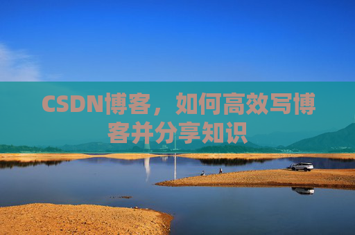 CSDN博客，如何高效写博客并分享知识